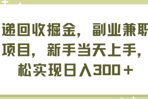 （11747期）快递回收掘金，副业兼职必备项目，新手当天上手，轻松实现日入300＋