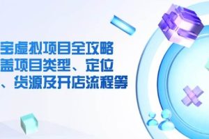 （14382期）淘宝虚拟项目全攻略：涵盖项目类型、定位、优势、货源及开店流程等
