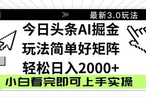 （14233期）今日头条2025最新3.0玩法，思路简单，复制粘贴，轻松实现矩阵日入2000+