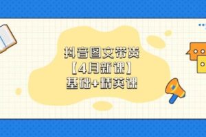 （14472期）抖音图文带货【4月新课】基础+精英课：0基础小白必学 掌握各赛道带货技巧