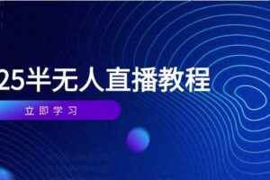 （14662期）半无人直播课(2025/4月) 基础到实操全覆盖，选品/剪辑/直播搭建与话术训练