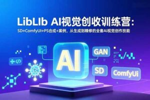 (16983期)LibLIb AI视觉创收训练营:SD+ComfyUI+PS合成+案例,从生成到精修的全套AI视觉创作技能