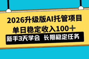 (17094期)2026升级版Ai托管项目,单日稳定收入100+,新手小白3天学会