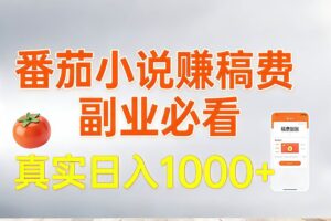(17270期)番茄小说赚稿费,副业必看,真实日入1000!超级简单!