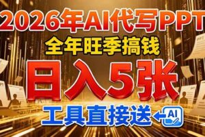 (17302期)2026用AI代写 PPT,全年旺季搞钱,日入 5张,工具直接送!