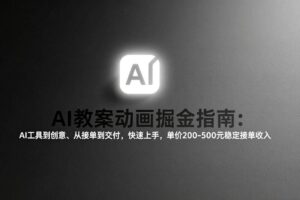 (17349期)AI教案动画掘金指南:从工具到创意、从接单到交付,快速上手,单价200-500元稳定接单收入