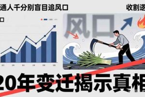 （17485期）普通人千万别盲目追风口，20年变迁揭示真相，看懂收割逻辑才能避免成为接盘侠