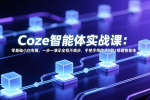 (17579期) Coze智能体实战课:零基础小白专属,一步一演示全程不跳步,手把手带你从0到1搭建智能体